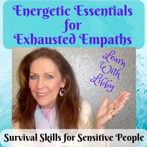 Libby's class, Energetic Essentials for Exhausted Empaths gives sensitive people a toolbox of techniques to survive life on planet Earth.